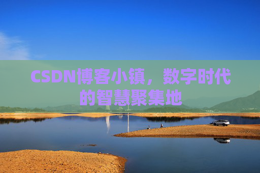 CSDN博客小镇，数字时代的智慧聚集地